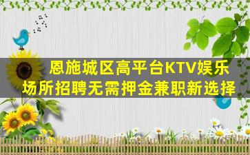 恩施城区高平台KTV娱乐场所招聘无需押金兼职新选择