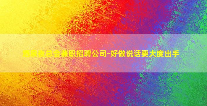 酒泉夜总会兼职招聘公司-好做说话要大度出手